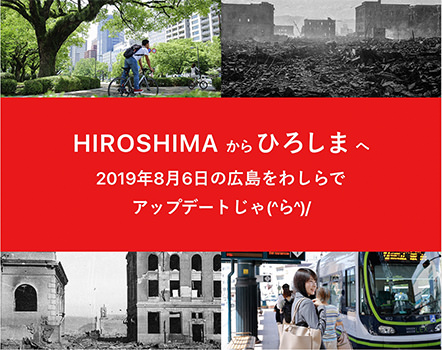 広島の月刊わしら：HIROSHIMAからひろしまへ 2019年8月6日の広島をわしらで
                アップデートじゃ(^ら^)/
